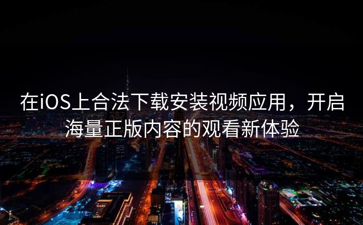 在iOS上合法下载安装视频应用，开启海量正版内容的观看新体验
