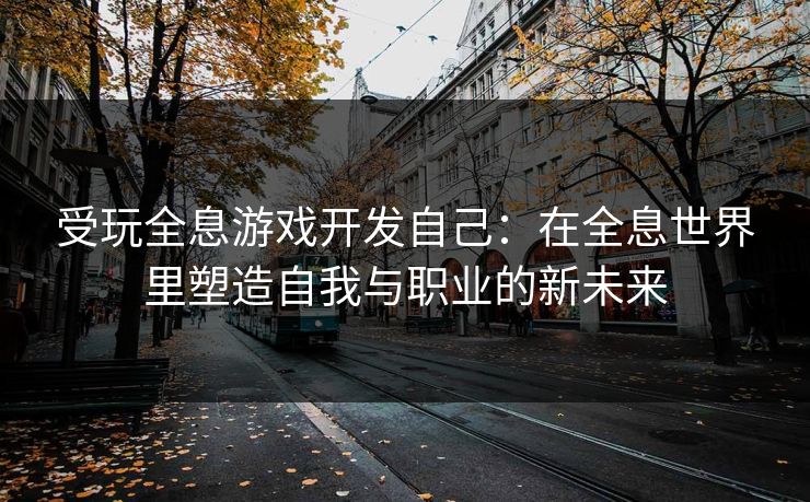 受玩全息游戏开发自己：在全息世界里塑造自我与职业的新未来