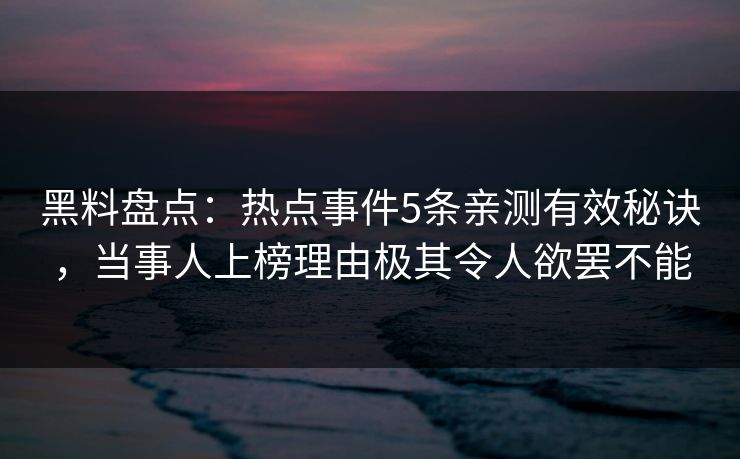 黑料盘点:热点事件5条亲测有效秘诀,当事人上榜理由极其令人欲罢不能 黑料盘点:热点事件5条亲测有效秘诀,当事人上榜理由极其令人欲罢不能