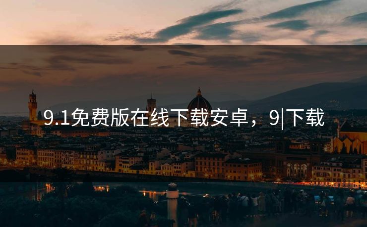 9.1免费版在线下载安卓，9|下载