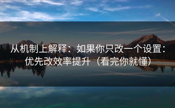 从机制上解释：如果你只改一个设置：优先改效率提升（看完你就懂）