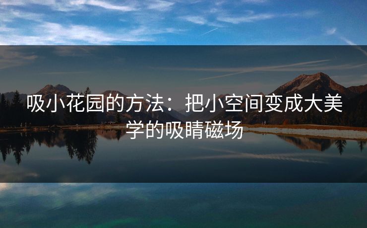 吸小花园的方法：把小空间变成大美学的吸睛磁场
