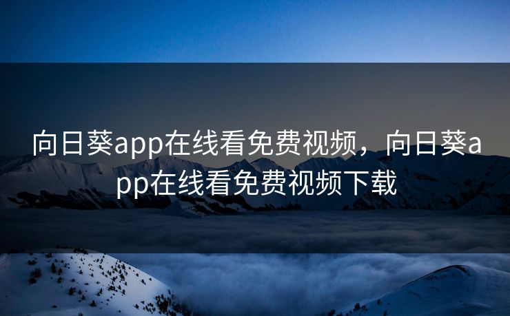 向日葵app在线看免费视频，向日葵app在线看免费视频下载