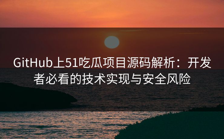 GitHub上51吃瓜项目源码解析:开发者必看的技术实现与安全风险 GitHub上51吃瓜项目源码解析:开发者必看的技术实现与安全风险