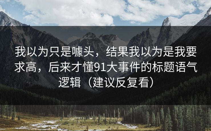 我以为只是噱头，结果我以为是我要求高，后来才懂91大事件的标题语气逻辑（建议反复看）