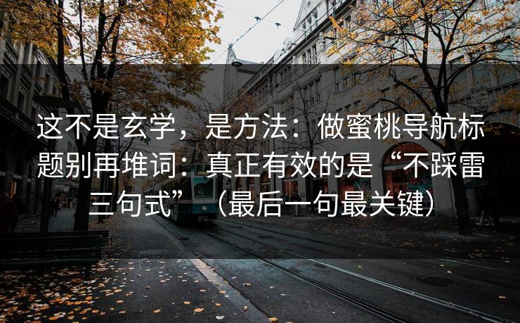 这不是玄学，是方法：做蜜桃导航标题别再堆词：真正有效的是“不踩雷三句式”（最后一句最关键）